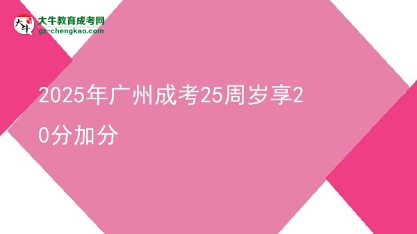 2025年广州成考25周岁享20分加分