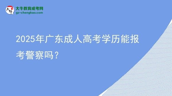 2025年广东成人高考学历能报考警察吗？图片