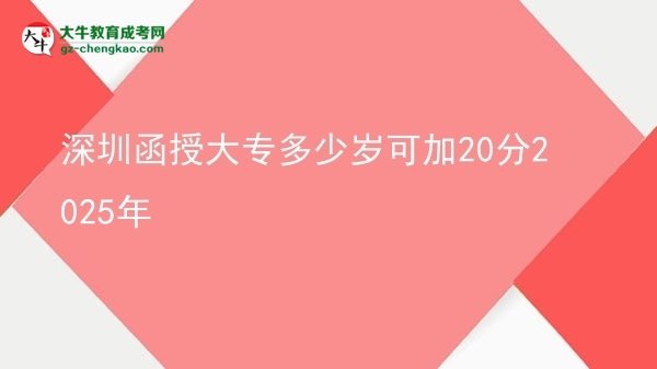 深圳函授大专多少岁可加20分2025年