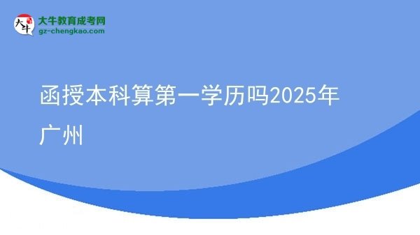 【图文】函授本科算第一学历吗2025年广州