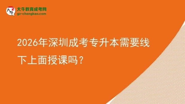 2026年深圳成考专升本需要线下上面授课吗？图片