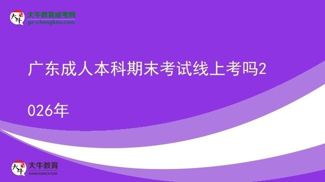 广东成人本科期末考试线上考吗2026年图片