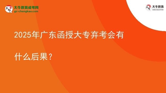 2025年广东函授大专弃考会有什么后果？