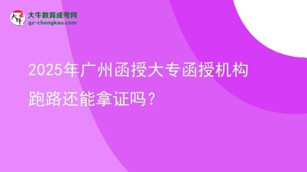 2025年广州函授大专函授机构跑路还能拿证吗？