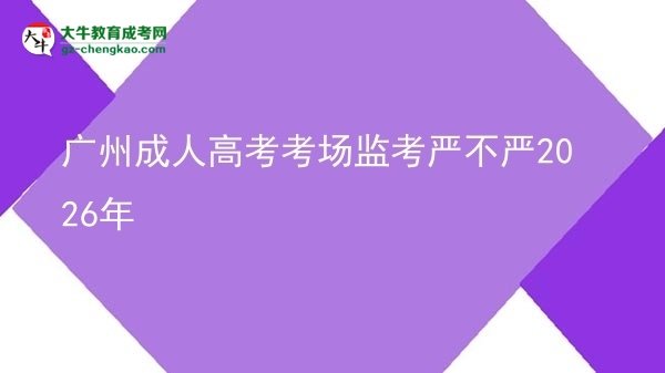 广州成人高考考场监考严不严2026年