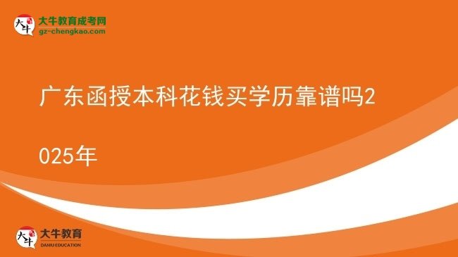 【图文】广东函授本科花钱买学历靠谱吗2025年
