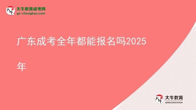 广东成考全年都能报名吗2025年