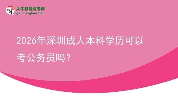 2026年深圳成人本科学历可以考公务员吗？图片