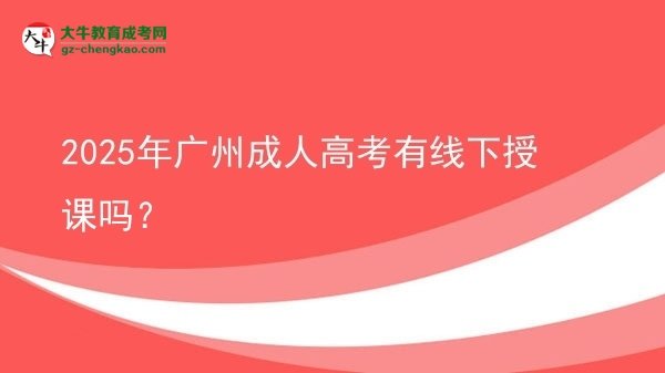 2025年广州成人高考有线下授课吗？