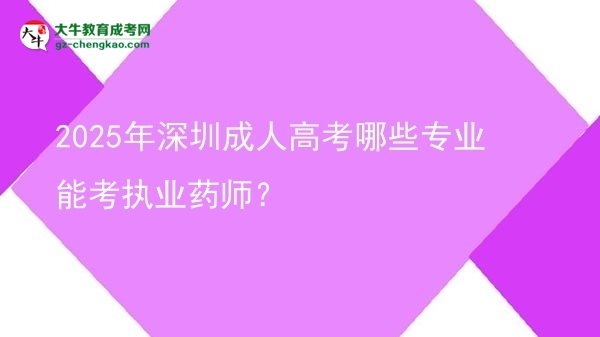 【答疑】2025年深圳成人高考哪些专业能考执业药师？