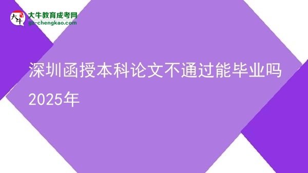【图文】深圳函授本科论文不通过能毕业吗2025年