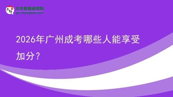 2026年广州成考哪些人能享受加分？图片