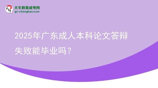 2025年广东成人本科论文答辩失败能毕业吗？图片