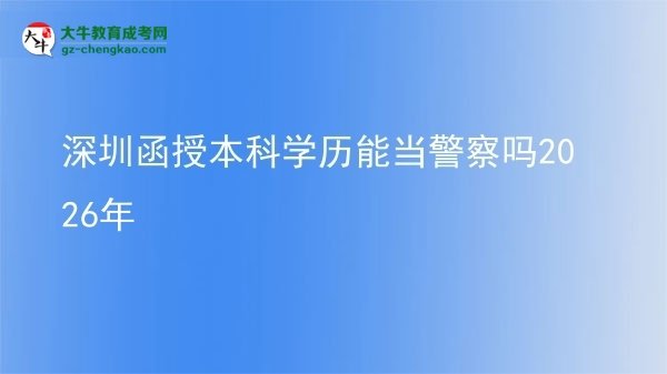 深圳函授本科学历能当警察吗2026年图片