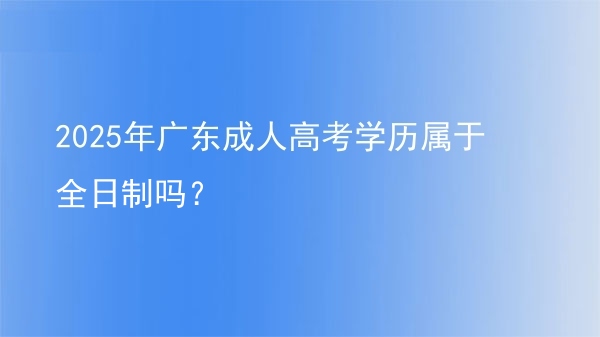 2025年广东成人高考学历属于全日制吗？图片