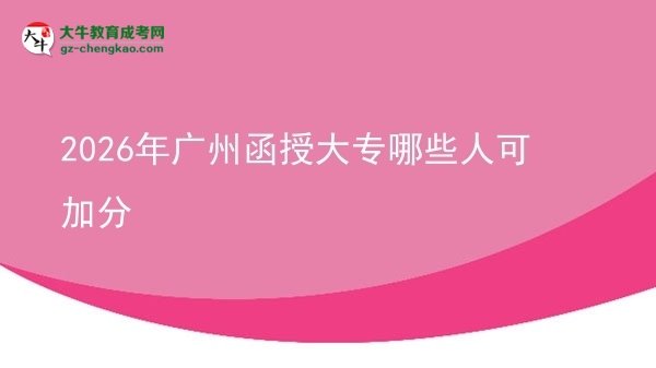 2026年广州函授大专哪些人可加分图片