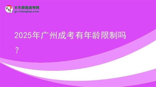 2025年广州成考有年龄限制吗？