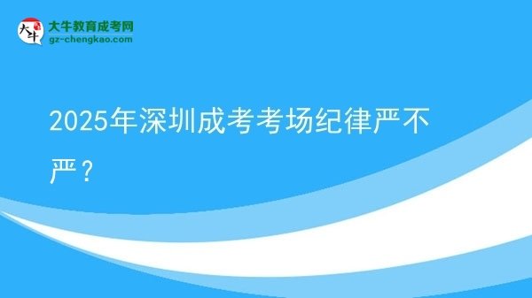 2025年深圳成考考场纪律严不严？图片