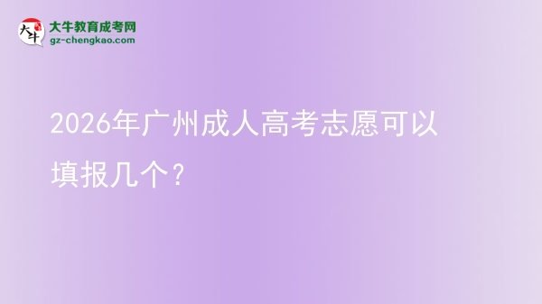 【答疑】2026年广州成人高考志愿可以填报几个？
