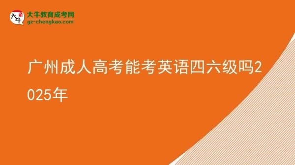 广州成人高考能考英语四六级吗2025年