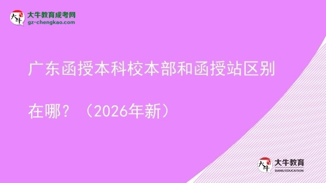 广东函授本科校本部和函授站区别在哪？（2026年新）图片