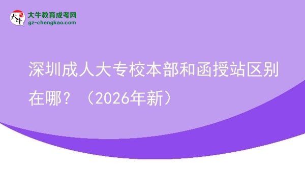 深圳成人大专校本部和函授站区别在哪？（2026年新）图片