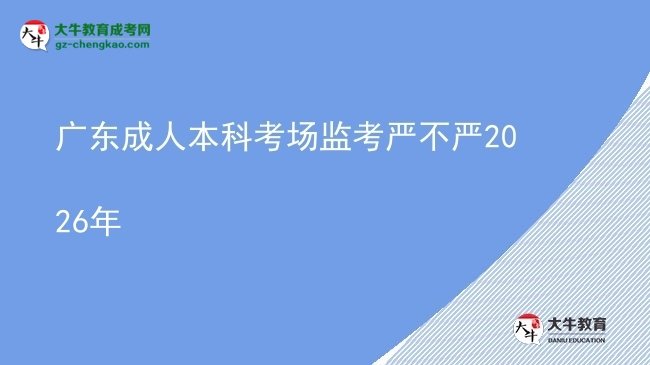 广东成人本科考场监考严不严2026年图片