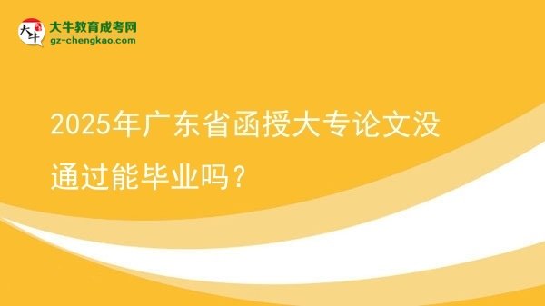 2025年广东省函授大专论文没通过能毕业吗？