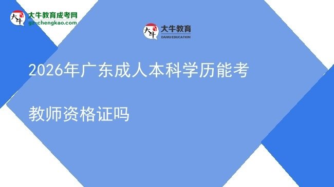 2026年广东成人本科学历能考教师资格证吗图片