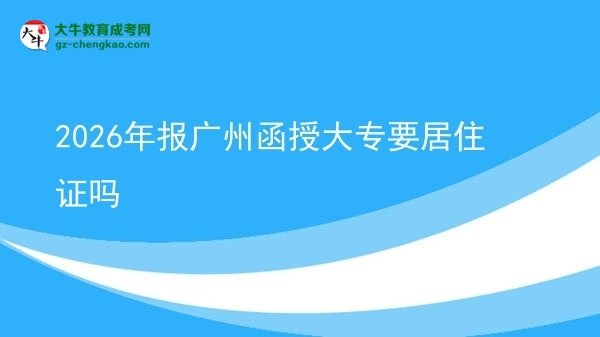 2026年报广州函授大专要居住证吗图片