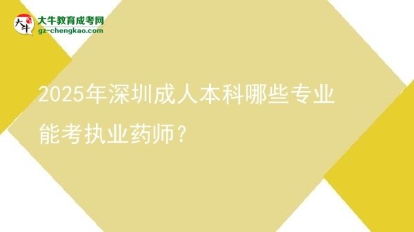 2025年深圳成人本科哪些专业能考执业药师？图片