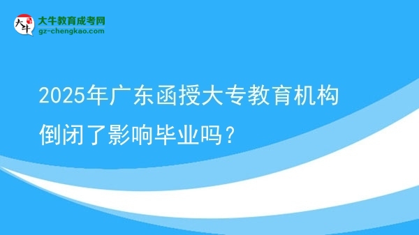 2025年广东函授大专教育机构倒闭了影响毕业吗？图片
