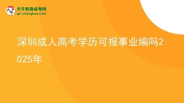 【图文】深圳成人高考学历可报事业编吗2025年