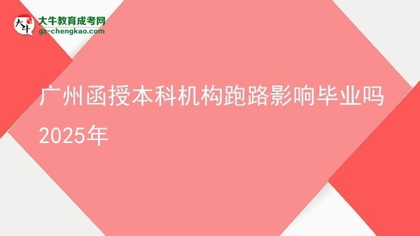 【图文】广州函授本科机构跑路影响毕业吗2025年