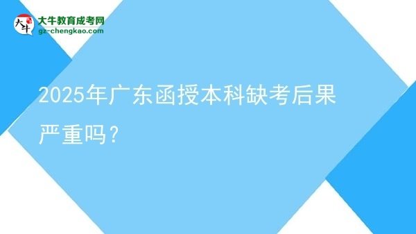 2025年广东函授本科缺考后果严重吗？图片