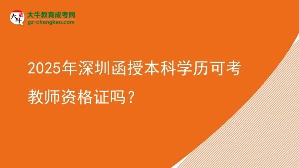 【图文】2025年深圳函授本科学历可考教师资格证吗？