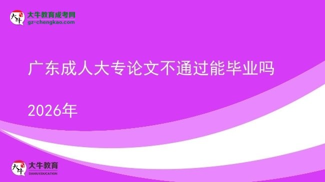 广东成人大专论文不通过能毕业吗2026年图片