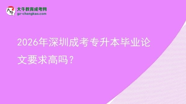 2026年深圳成考专升本毕业论文要求高吗？图片