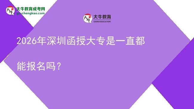 2026年深圳函授大专是一直都能报名吗？图片