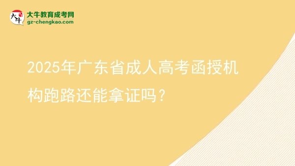 2025年广东省成人高考函授机构跑路还能拿证吗？