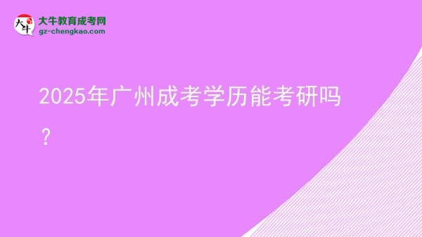 【图文】2025年广州成考学历能考研吗？