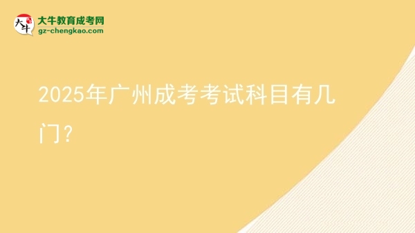 【详解】2025年广州成考考试科目有几门？