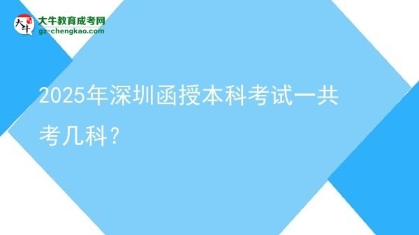 2025年深圳函授本科考试一共考几科？图片