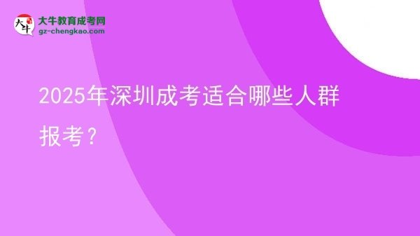 【答疑】2025年深圳成考适合哪些人群报考？