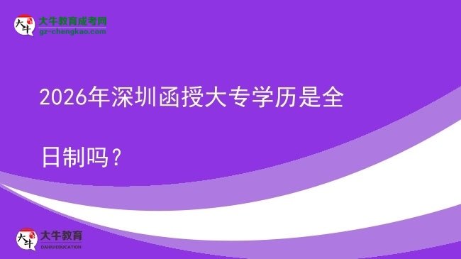 2026年深圳函授大专学历是全日制吗？图片