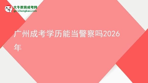 广州成考学历能当警察吗2026年图片