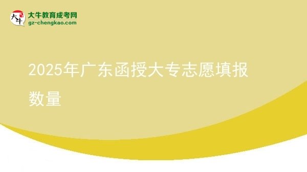 2025年广东函授大专志愿填报数量图片