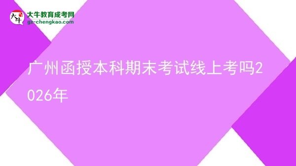 广州函授本科期末考试线上考吗2026年图片