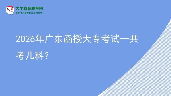 2026年广东函授大专考试一共考几科？图片