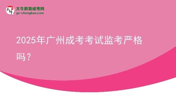 2025年广州成考考试监考严格吗？